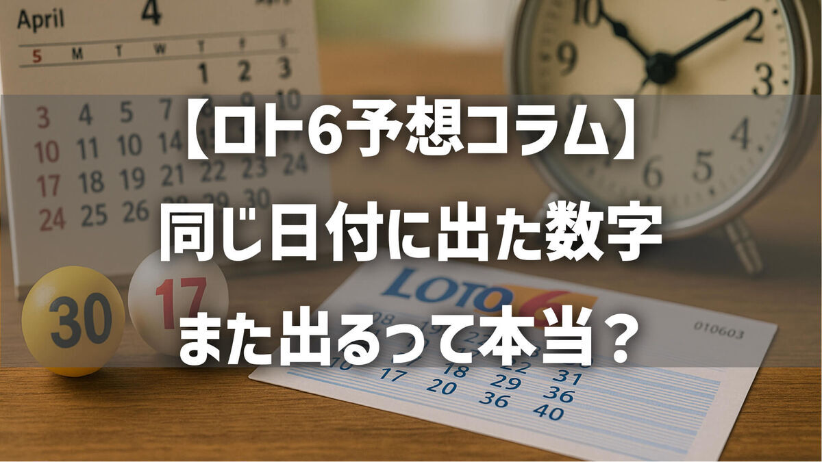 【ロト6予想コラム】同じ日付に出た数字、また出るって本当？