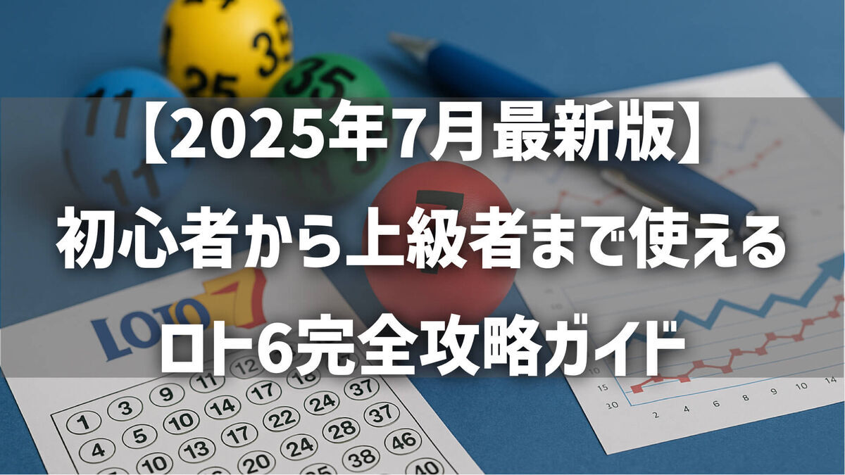 【2025年7月最新版】初心者から上級者まで使えるロト6完全攻略ガイド｜よく出る数字・キャリー時の偏り・数字構成パターンを徹底解説！