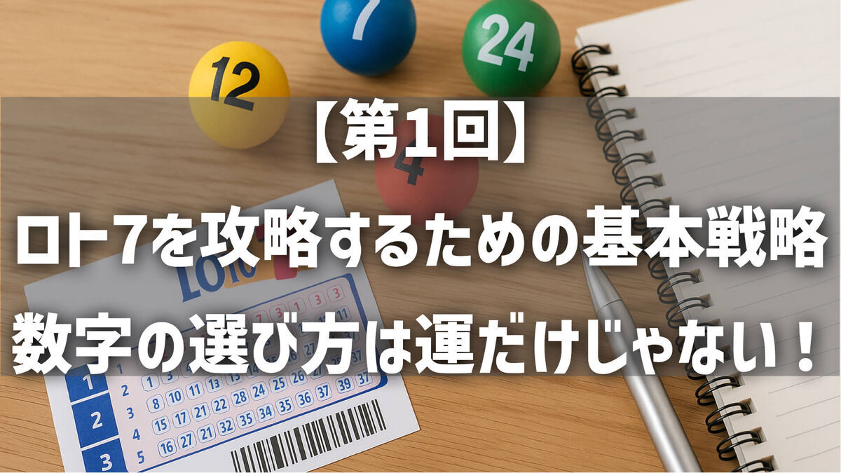 【第1回】ロト7を攻略するための基本と戦略｜数字の選び方は運だけじゃない！
