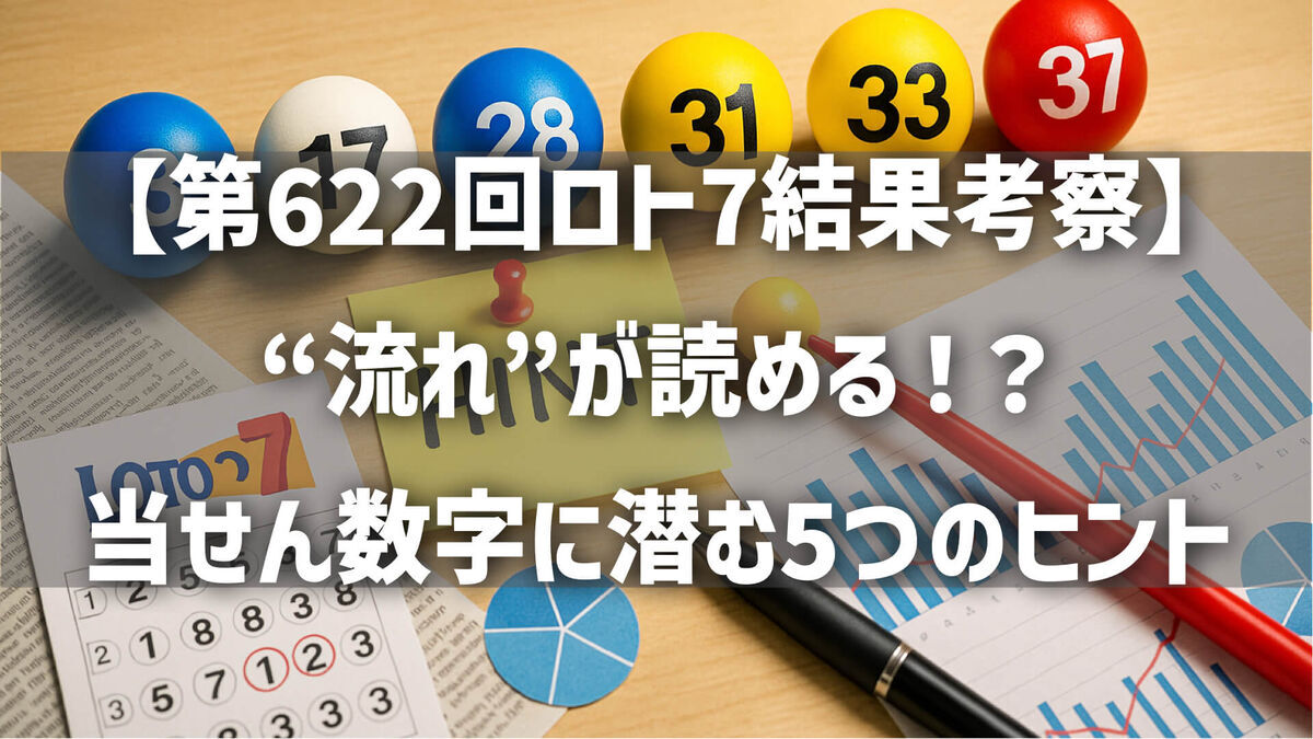 【第622回ロト7結果考察】連番×終盤集中…“流れ”が読める！？当せん数字に潜む5つのヒントとは