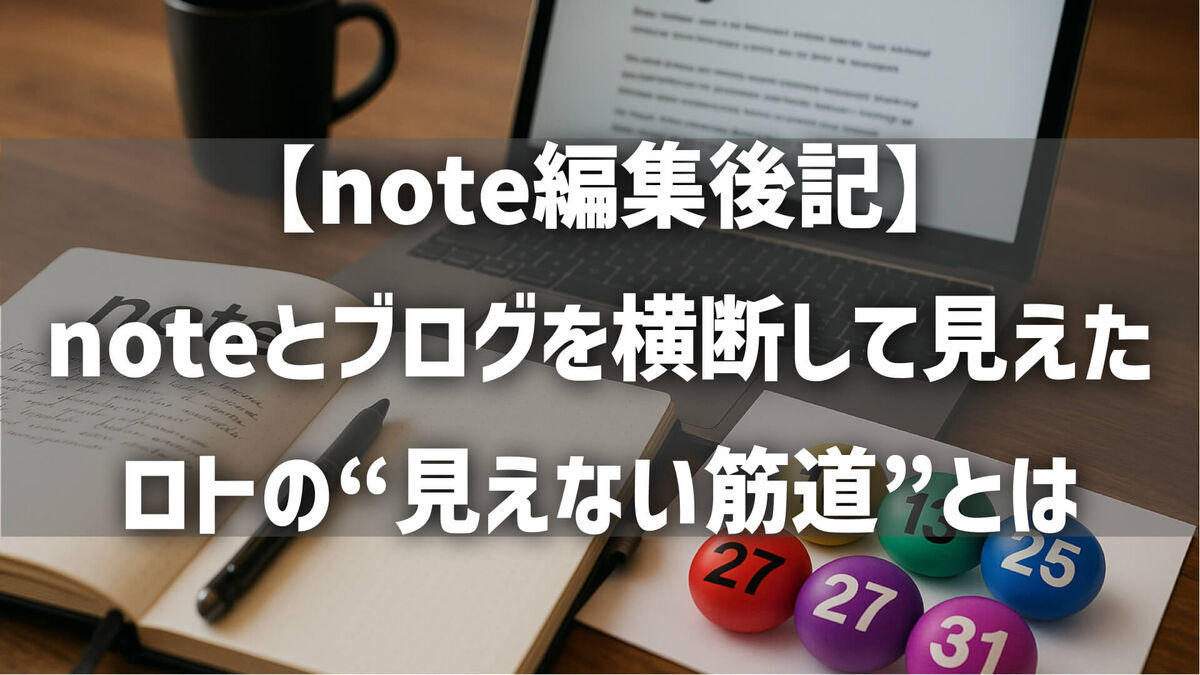 【note編集後記】noteとブログを横断して見えた、ロトの“見えない筋道”とは