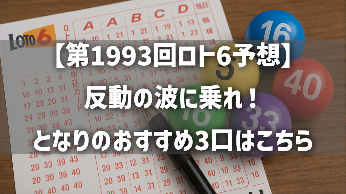 【第1993回ロト6予想】反動の波に乗れ！となりのおすすめ3口はこちら