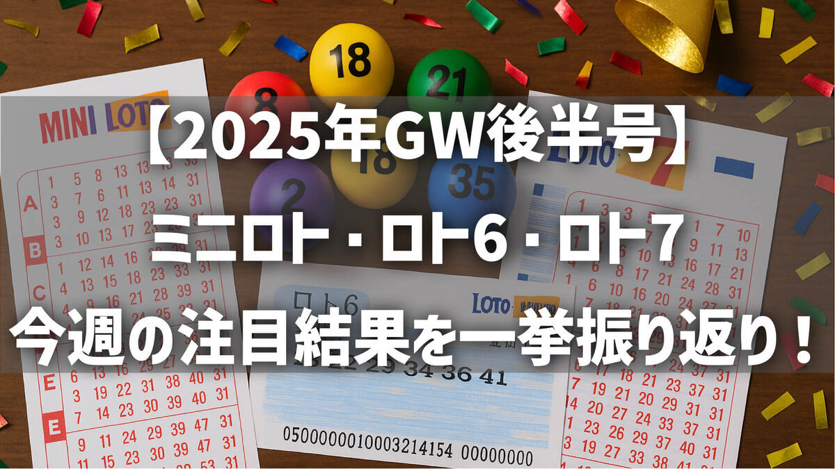 【2025年GW後半号】ミニロト・ロト6・ロト7 今週の注目結果を一挙振り返り！