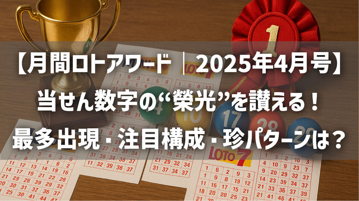 【月間ロトアワード｜2025年4月号】当せん数字の“榮光”を讃える！最多出現・注目構成・珍パターンは？