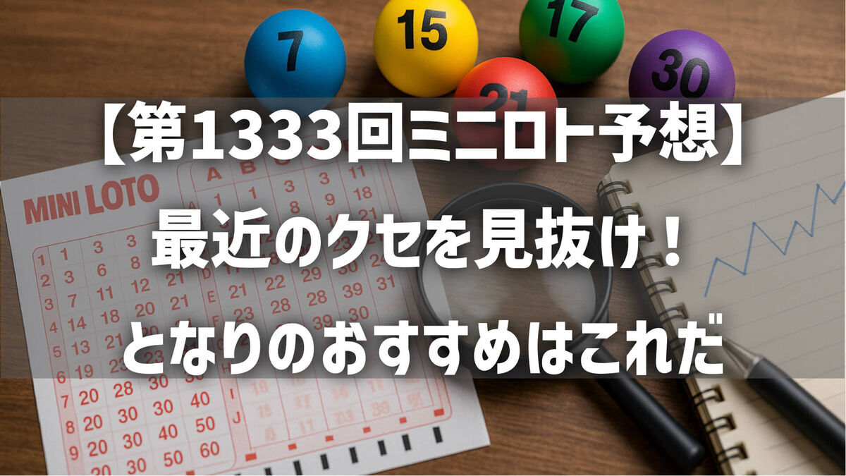 【第1333回ミニロト予想】最近のクセを見抜け！となりのおすすめはこれだ