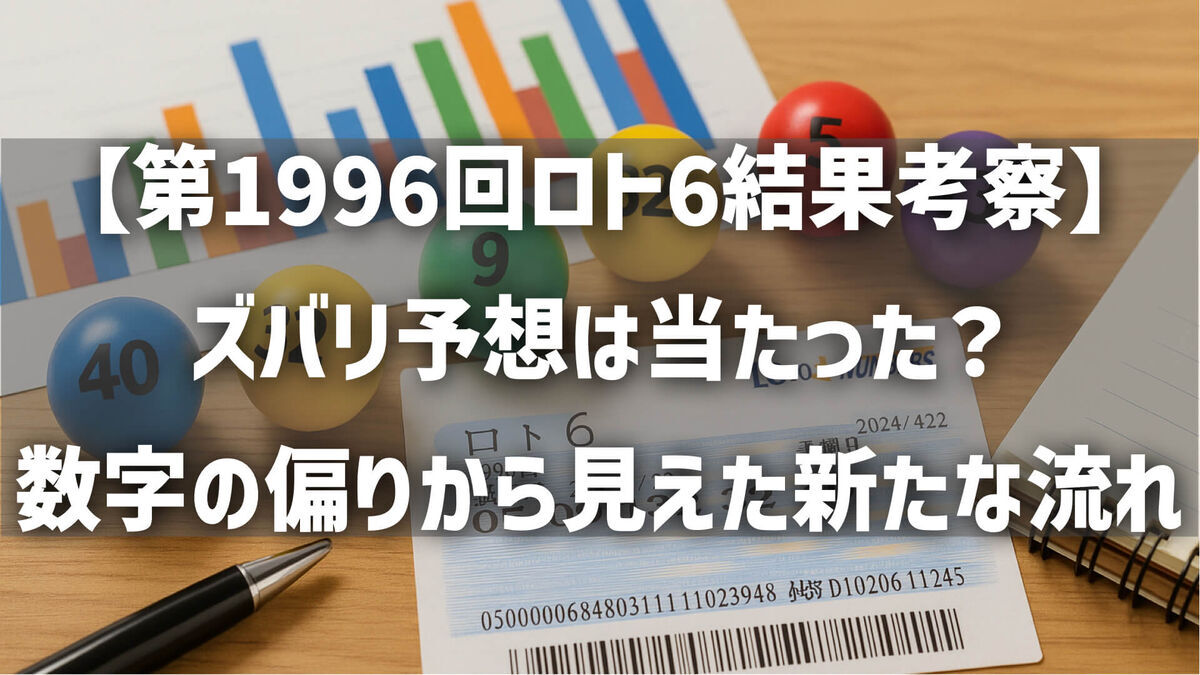 【第1996回ロト6結果考察】ズバリ予想は当たった？数字の偏りから見えた新たな流れ