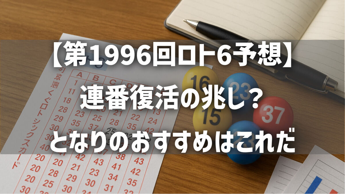 【第1996回ロト6予想】連番復活の兆し？となりのおすすめはこれだ