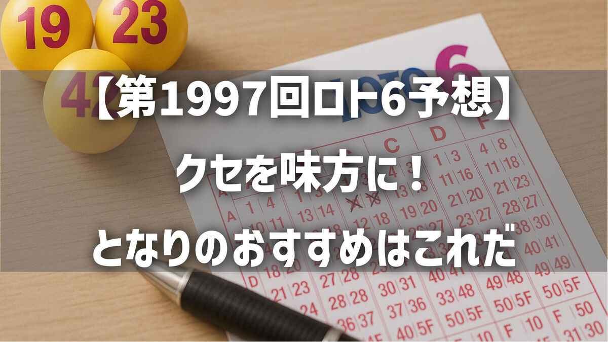 【第1997回ロト6予想】クセを味方に！となりのおすすめはこれだ
