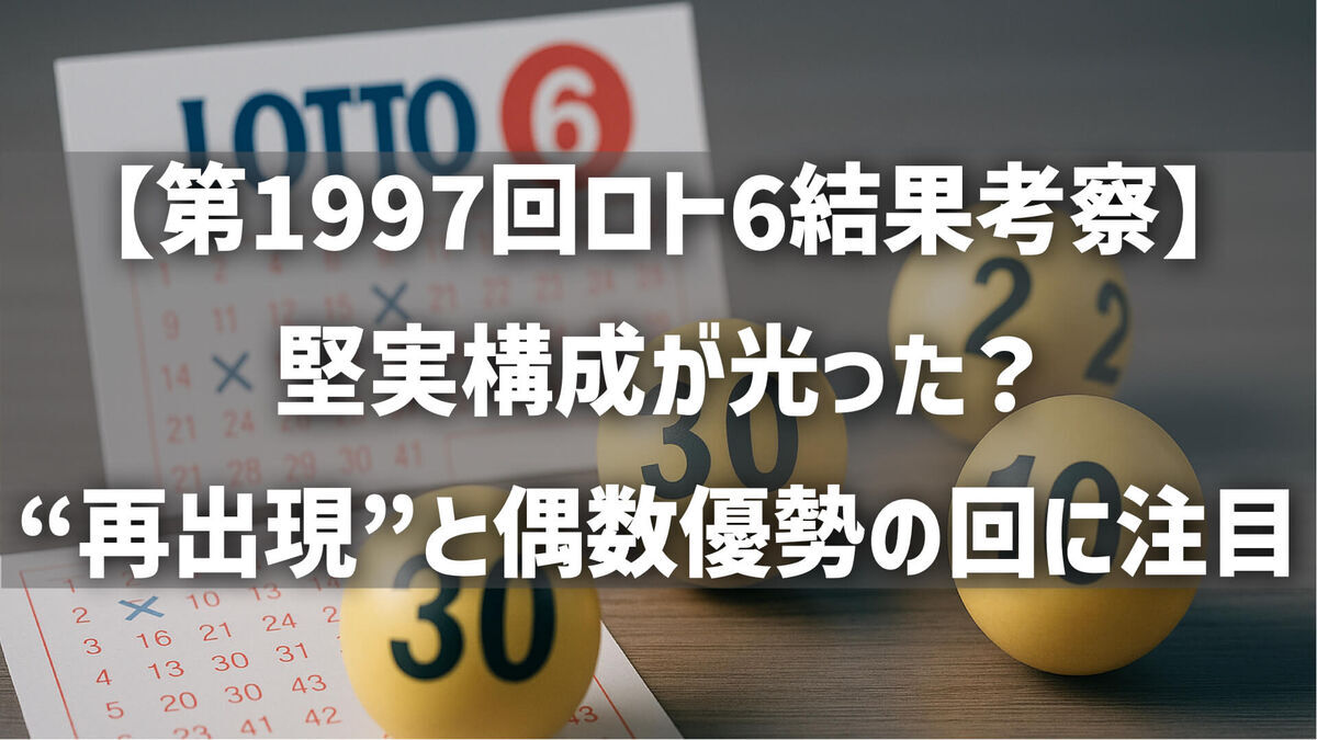 【第1997回ロト6結果考察】堅実構成が光った？“再出現”と偶数優勢の回に注目