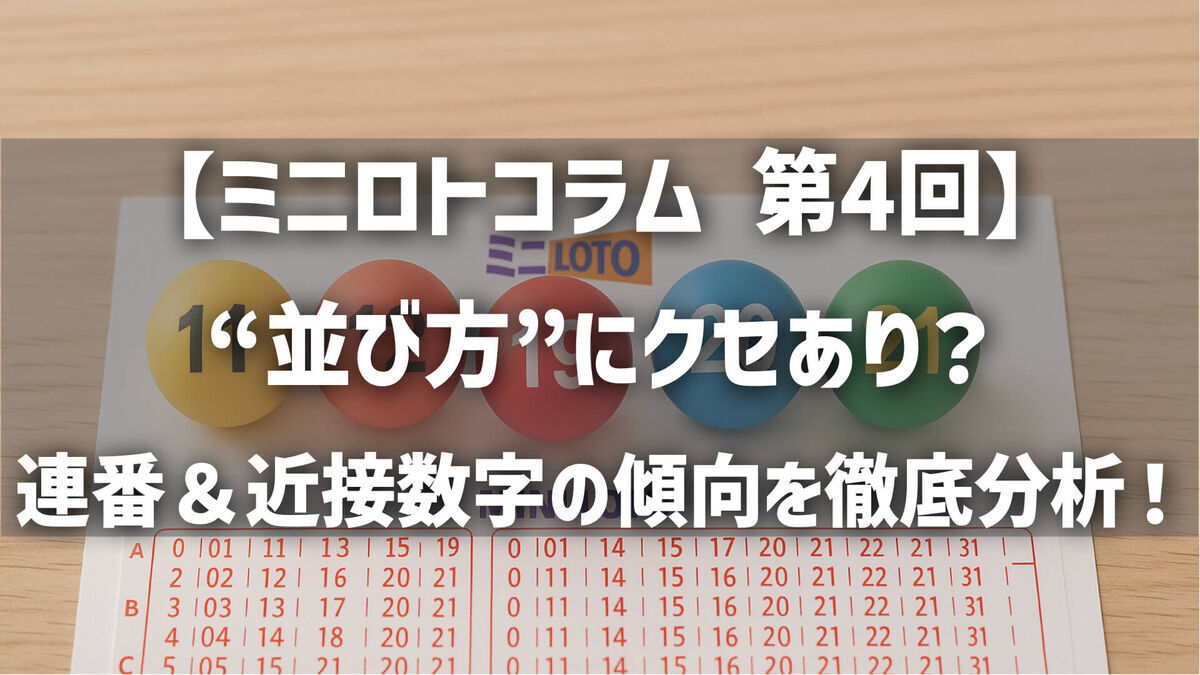 【第4回】ミニロトの“並び方”にクセあり？連番＆近接数字の傾向を徹底分析！