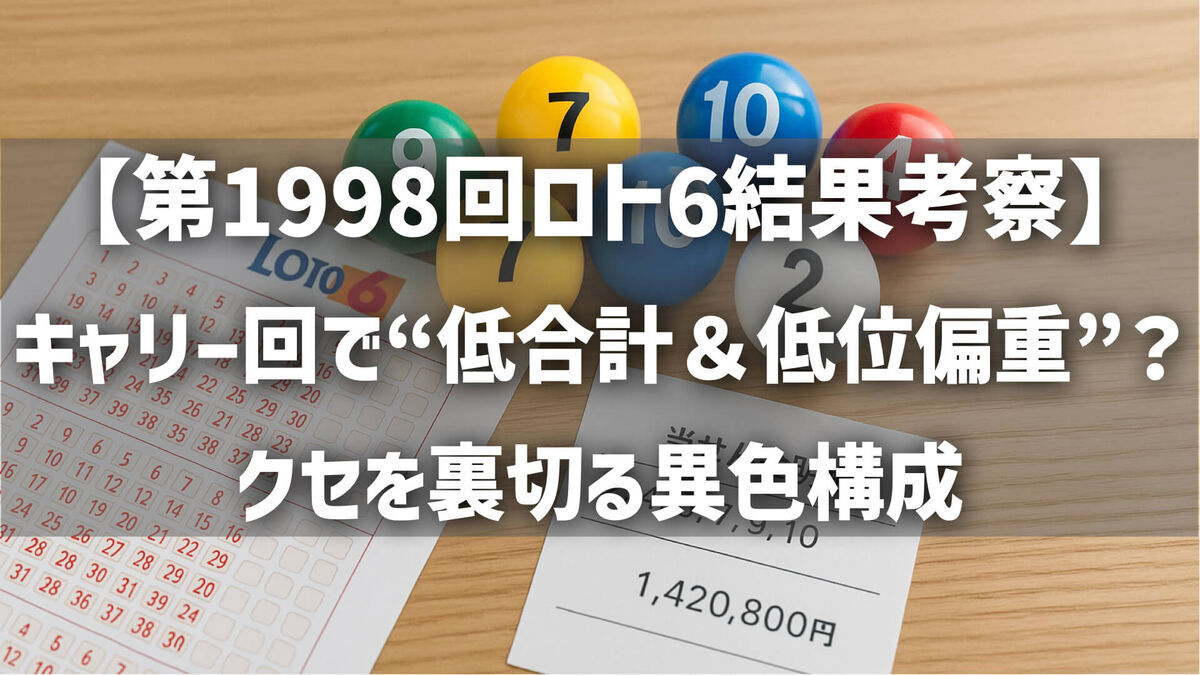 【第1998回ロト6結果考察】キャリー回で“低合計＆低位偏重”？クセを裏切る異色構成