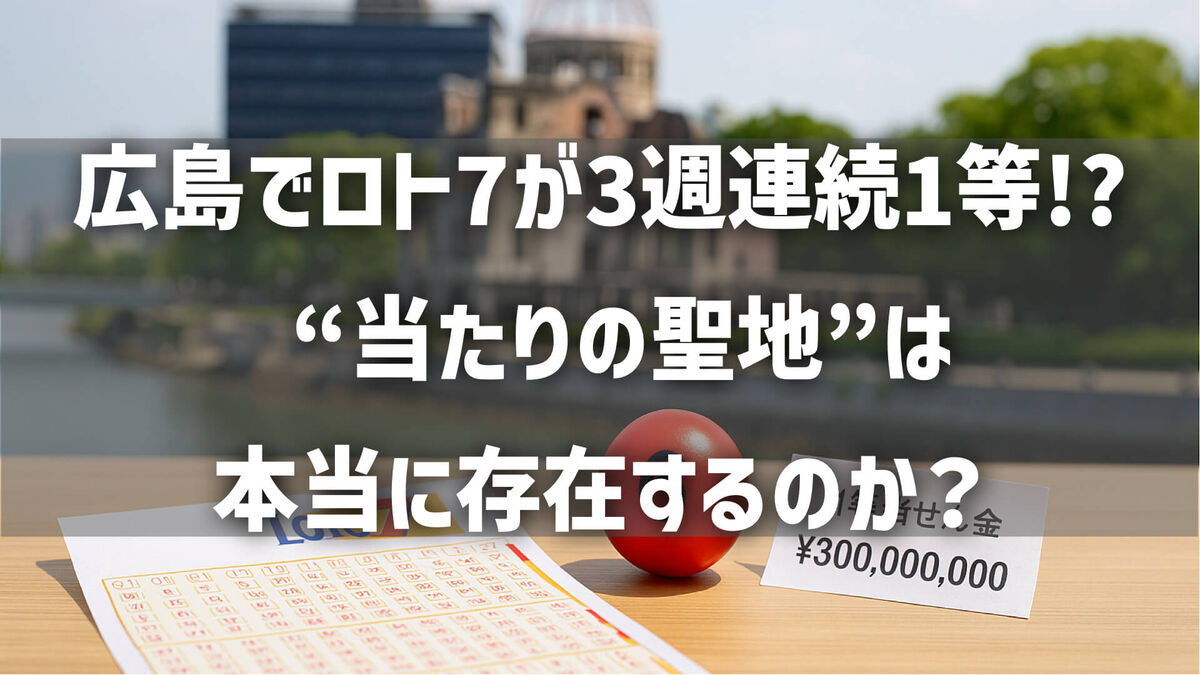 【話題】広島でロト7が3週連続1等!? “当たりの聖地”は本当に存在するのか？