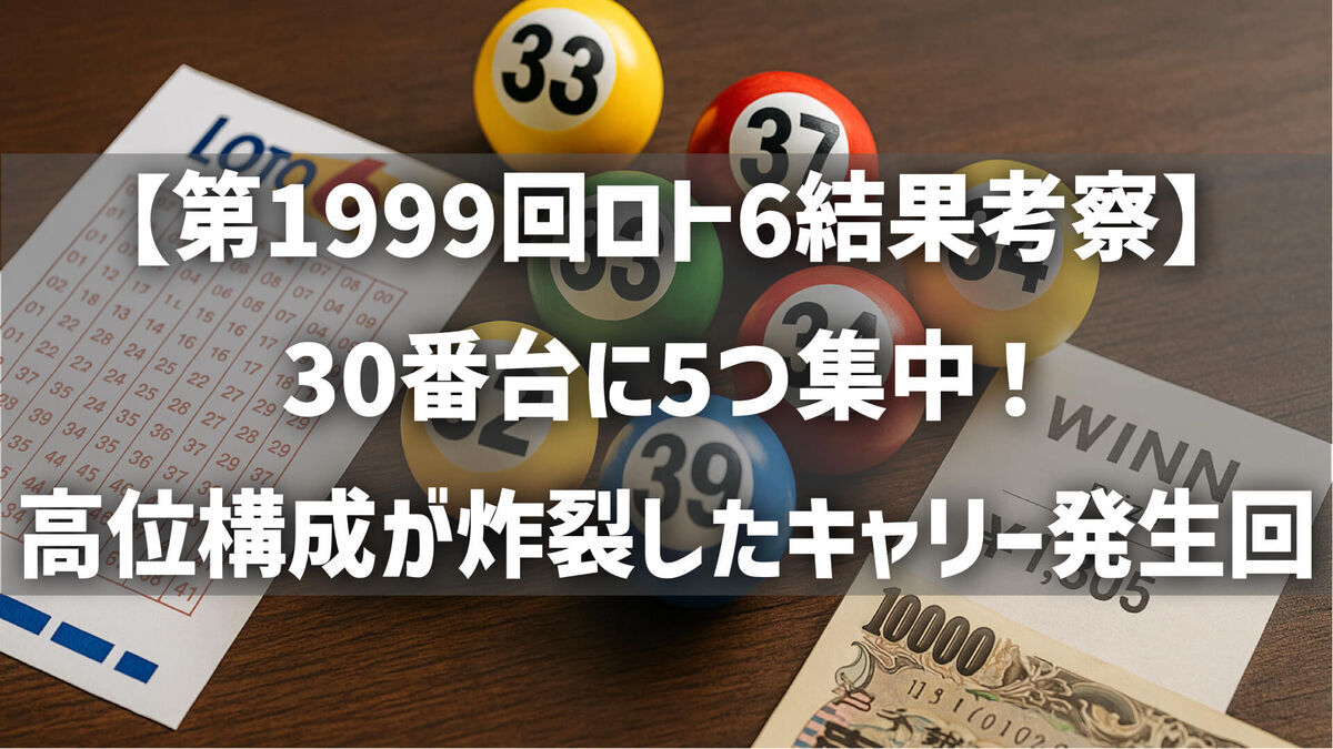 【第1999回ロト6結果考察】30番台に5つ集中！高位構成が炸裂したキャリー発生回