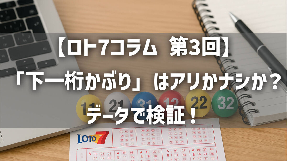【第3回】ロト7の「下一桁かぶり」はアリかナシか？データで検証！