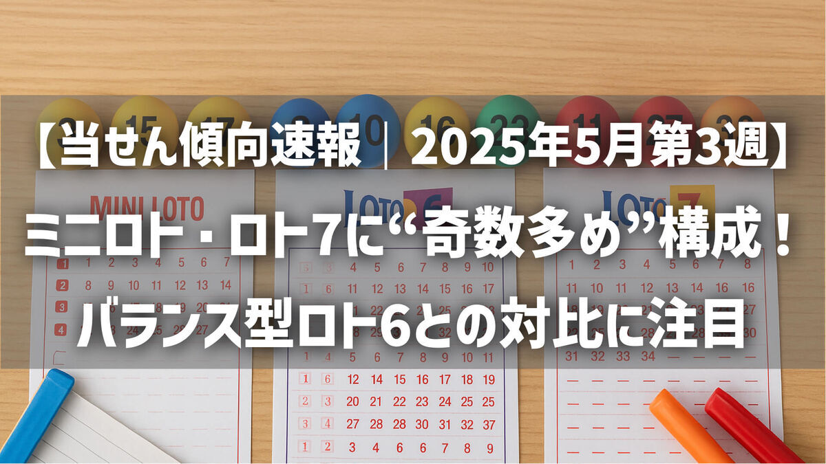 【当せん傾向速報｜2025年5月第3週】ミニロト・ロト7に“奇数多め”構成！バランス型ロト6との対比に注目