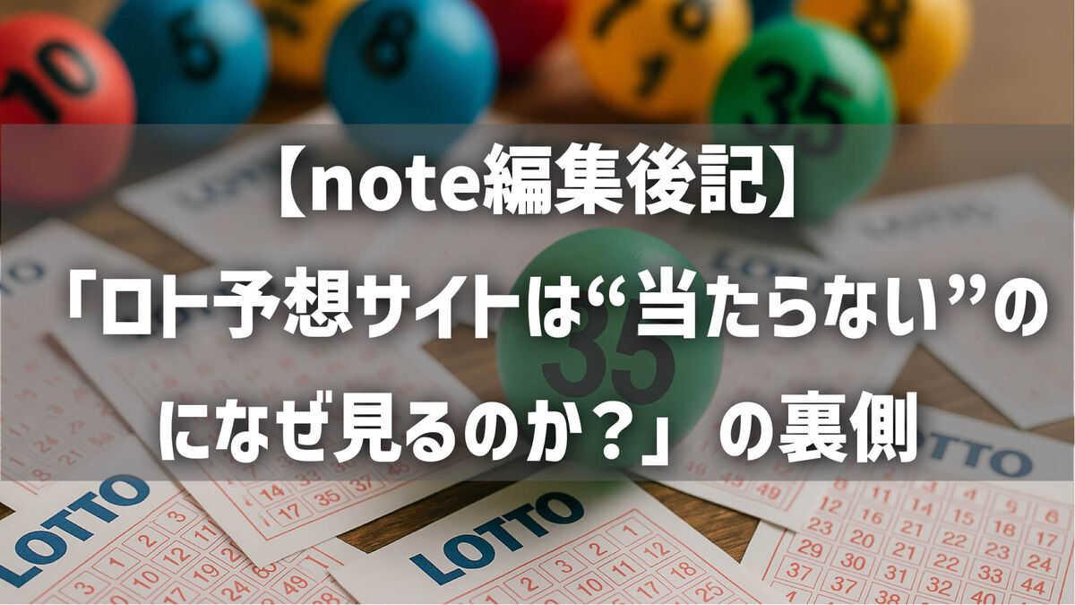 【note編集後記】「ロト予想サイトは“当たらない”のになぜ見るのか？」の裏側と“となり流”活用法