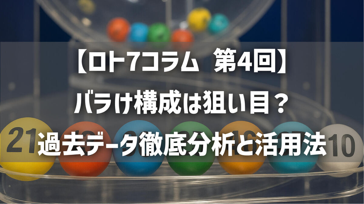 【第4回】ロト7バラけ構成（下一桁かぶりゼロ）は狙い目？過去データ徹底分析と活用法