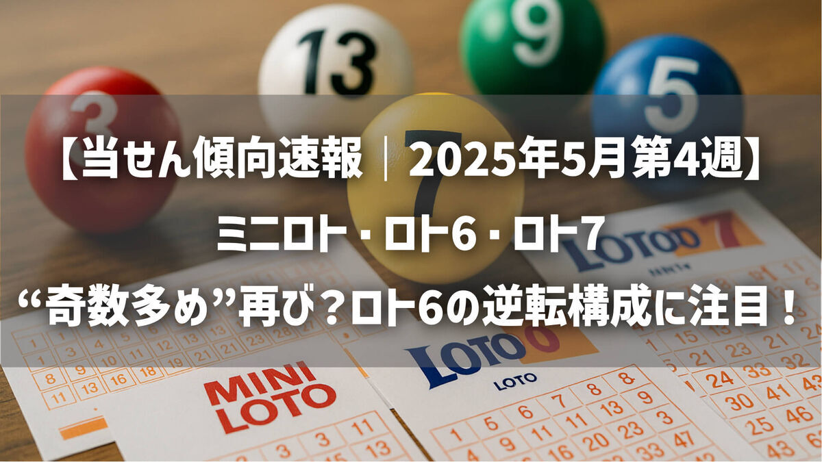 【当せん傾向速報｜2025年5月第4週】ミニロト・ロト6・ロト7｜“奇数多め”再び？ロト6の逆転構成に注目！