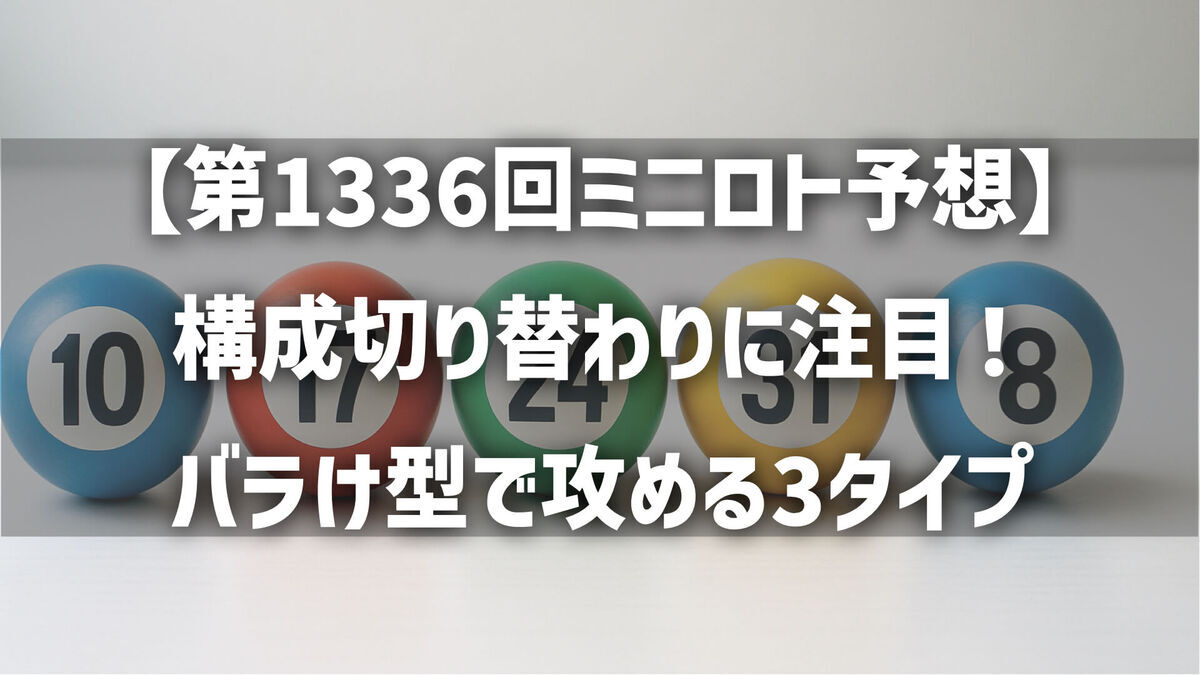 【第1336回ミニロト予想】構成切り替わりに注目！バラけ型で攻める3タイプ