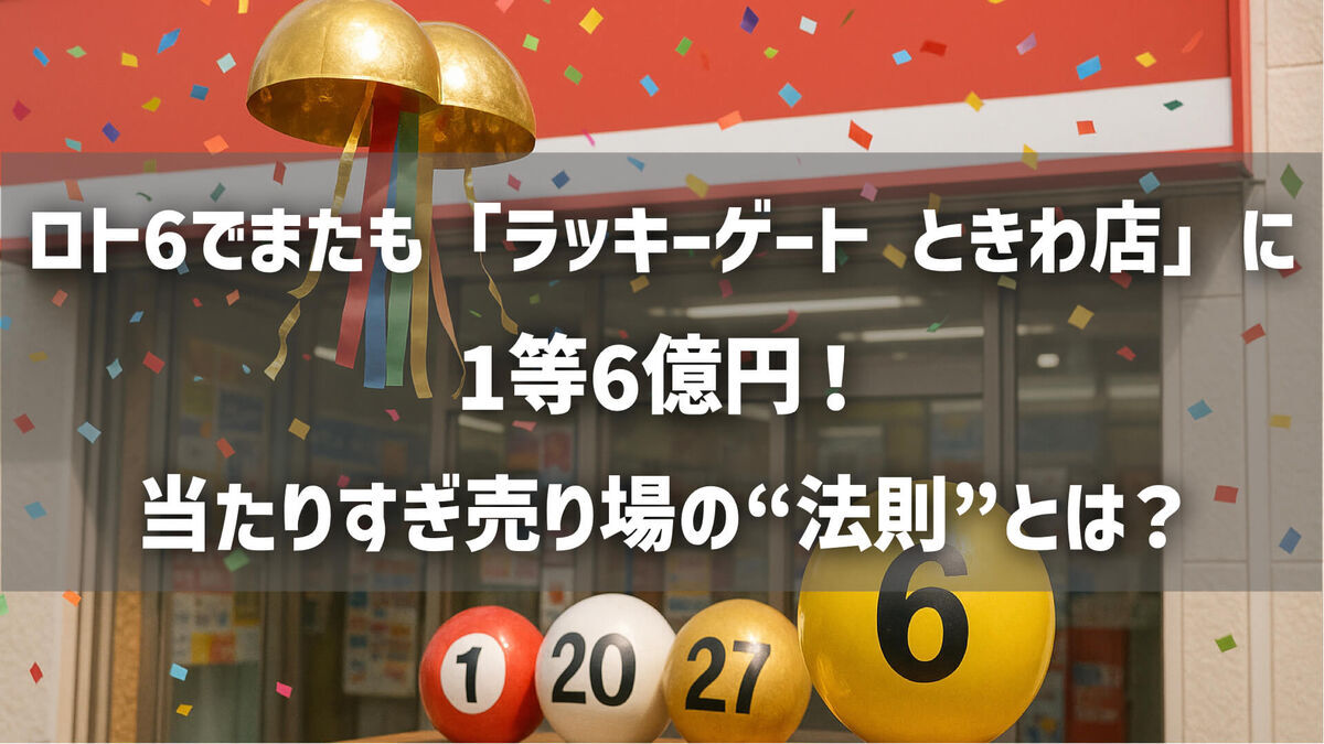 ロト6でまたも苫小牧「ラッキーゲート ときわ店」に1等6億円！当たりすぎ売り場の“法則”とは？