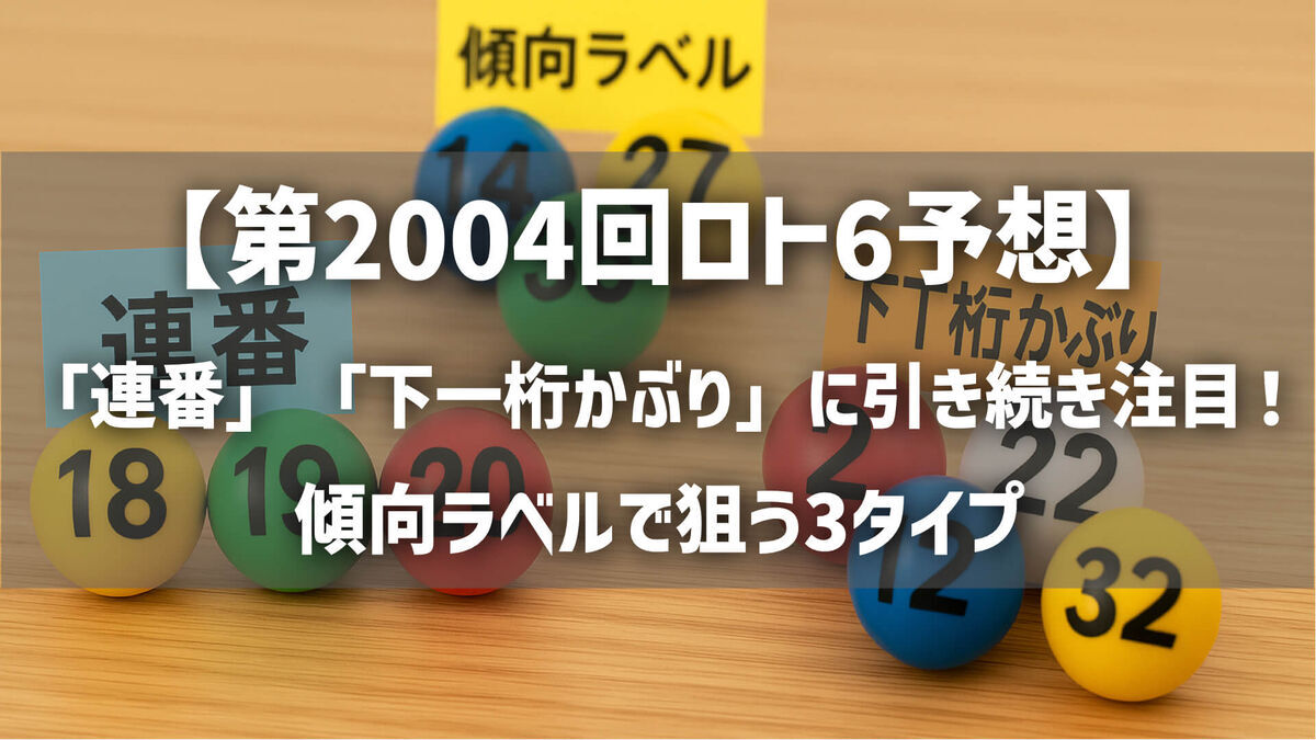 【第2004回ロト6予想】「連番」「下一桁かぶり」に引き続き注目！傾向ラベルで狙う3タイプ