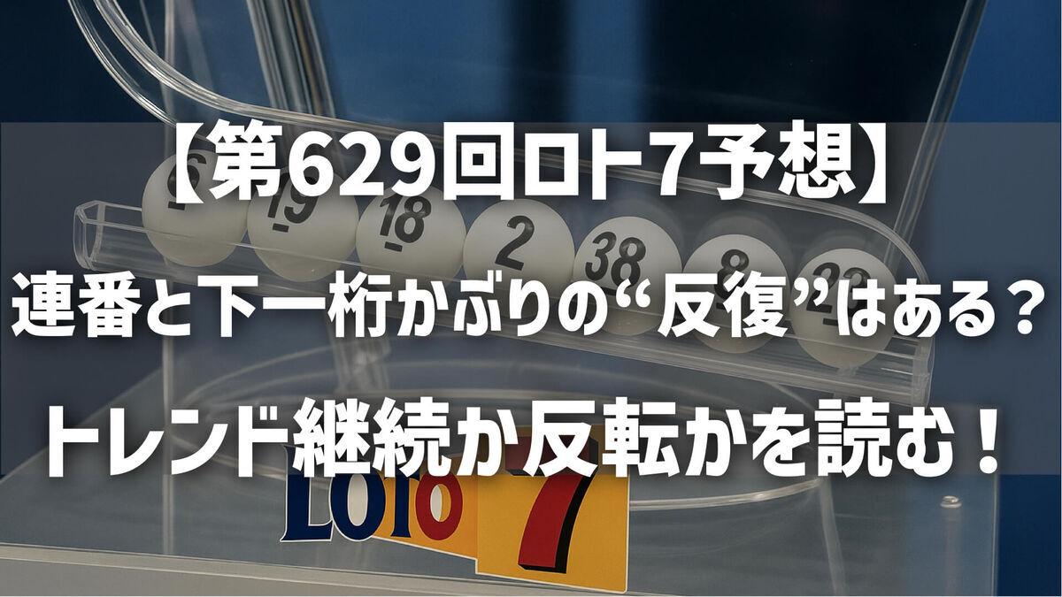 【第629回ロト7予想】連番と下一桁かぶりの“反復”はある？トレンド継続か反転かを読む！
