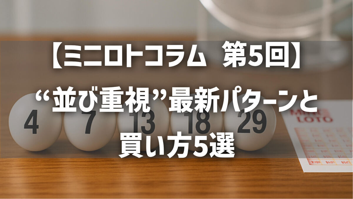 【第5回】ミニロトコラム｜“並び重視”最新パターンと買い方5選