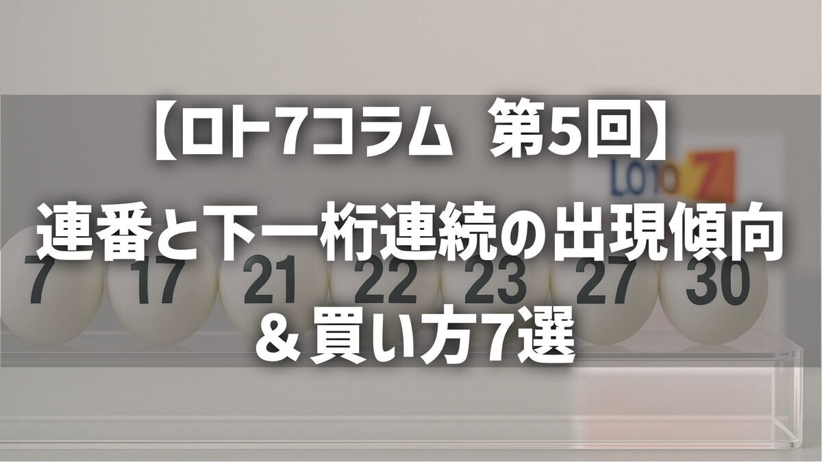 【第5回】ロト7コラム｜連番と下一桁連続の出現傾向＆買い方7選