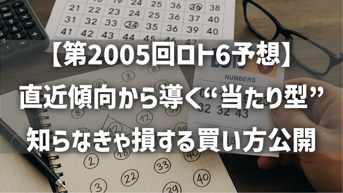 【第2005回ロト6予想】直近傾向から導く“当たり型”と意外な穴数字を徹底分析！知らなきゃ損する買い方公開