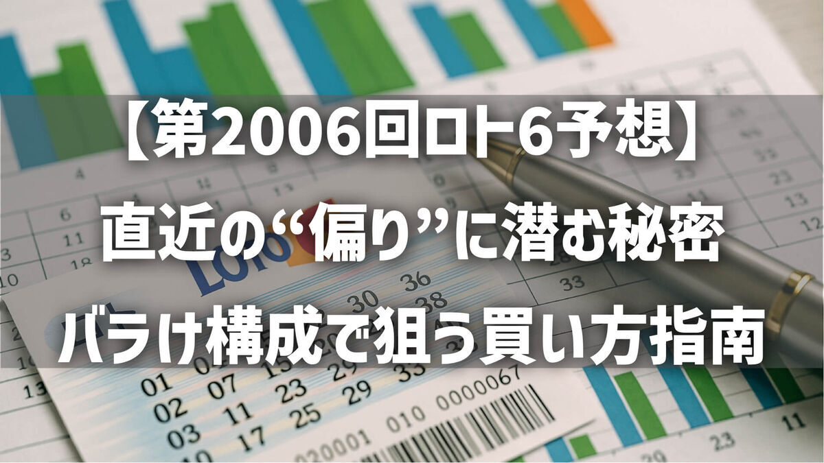 【第2006回ロト6予想】直近の“偏り”に潜む秘密を徹底解説！バラけ構成で狙う買い方指南