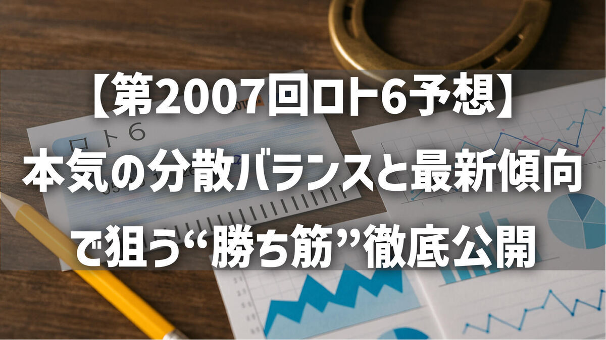 【第2007回ロト6予想】データ派も直感派も驚く！本気の分散バランスと最新傾向で狙う“勝ち筋”徹底公開