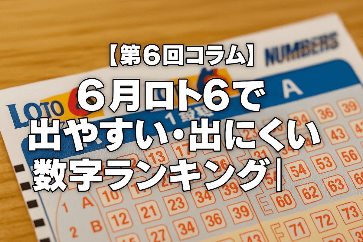 【第6回コラム】6月ロト6で本当に出やすい・出にくい数字ランキング｜直近5年の“季節傾向”を徹底分析！