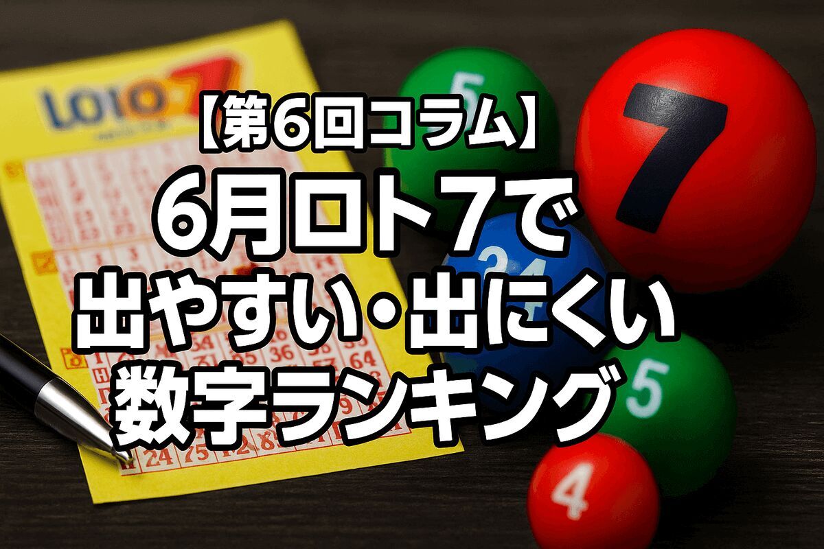 【第6回コラム】6月ロト7で本当に出やすい・出にくい数字ランキング｜直近5年の“季節傾向”を徹底分析！
