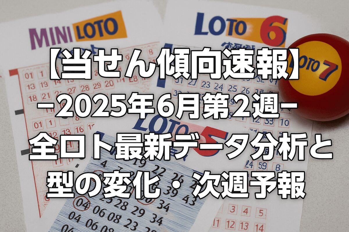 【当せん傾向速報｜2025年6月第2週】全ロト最新データ分析と“型”の変化・次週予報