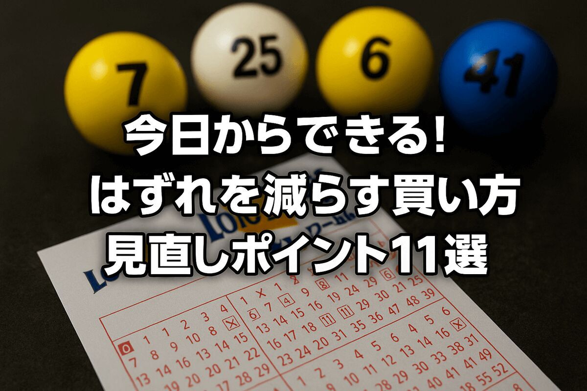 【ロト6・ミニロト・ロト7】  当たらない…今日からできる！はずれを減らす買い方・見直しポイント11選