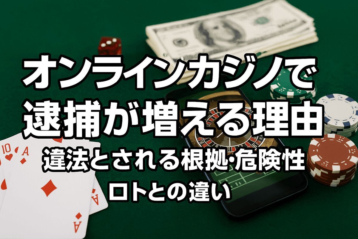 オンラインカジノで逮捕が増える理由は？違法とされる根拠・危険性・ロトとの違いも解説