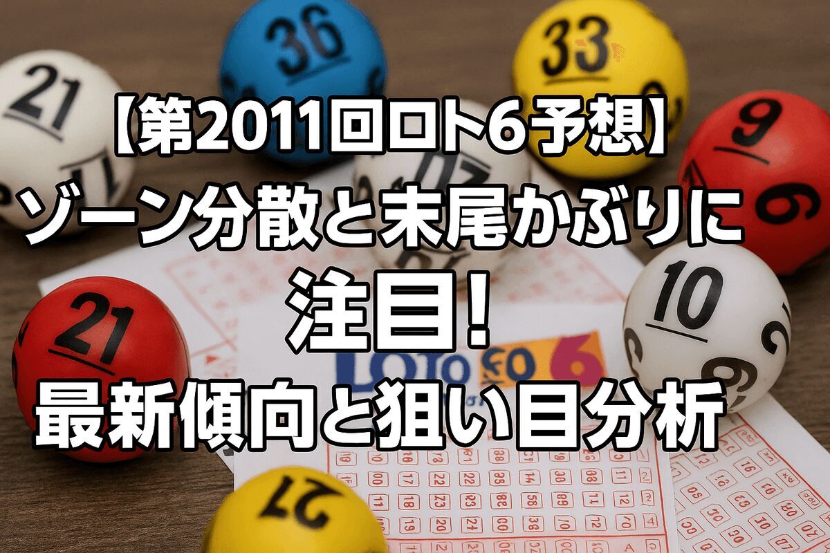 【第2011回ロト6予想】ゾーン分散と末尾かぶりに注目！最新傾向と狙い目分析