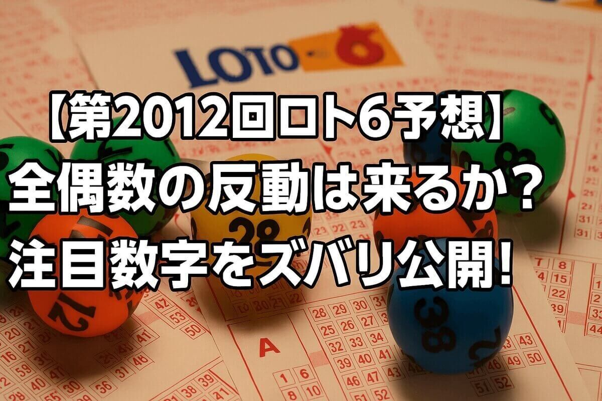 【第2012回ロト6予想】全偶数の反動は来るか？最新データで注目数字をズバリ公開！