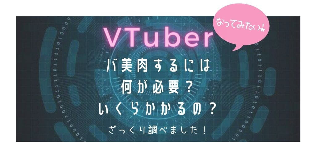 VTuberになるには何が必要？いくらかかる？おばさんは軽率にバ美肉してみたい