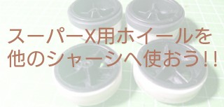 スーパーX用のホイールを他のシャーシへ使用するときの注意点【奮闘記