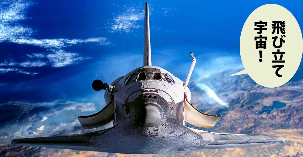 地球を背景にしたスペースシャトルの正面。吹き出しに「飛び立て宇宙！」