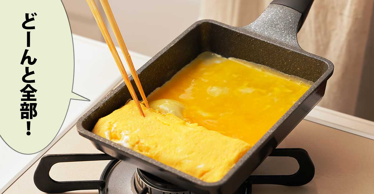 玉子焼き器で卵を焼いているところ。吹き出しに「どーんと全部！」