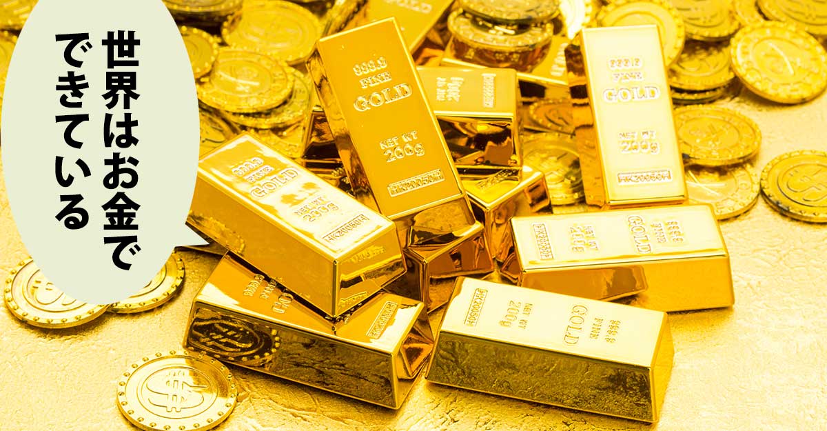 金の延べ棒と金貨の山。吹き出しに「世界はお金で できている」
