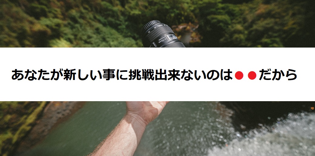 あなたが新しい事に挑戦できない理由は●●だからだ