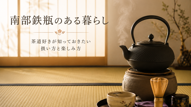 南部鉄瓶のある暮らし｜茶道好きが知っておきたい扱い方と楽しみ方