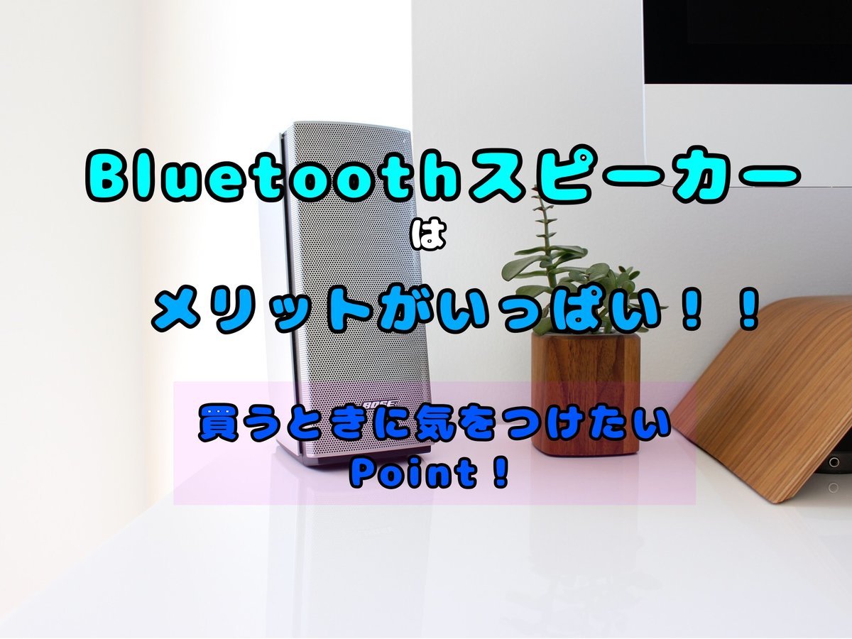 Bluetoothスピーカーはメリットがいっぱい！買う時に気をつけたいPoint！