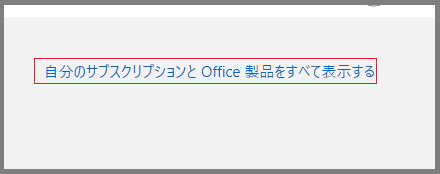 「自分のサブスクリプションとOffice 製品をすべて表示する」をクリックする