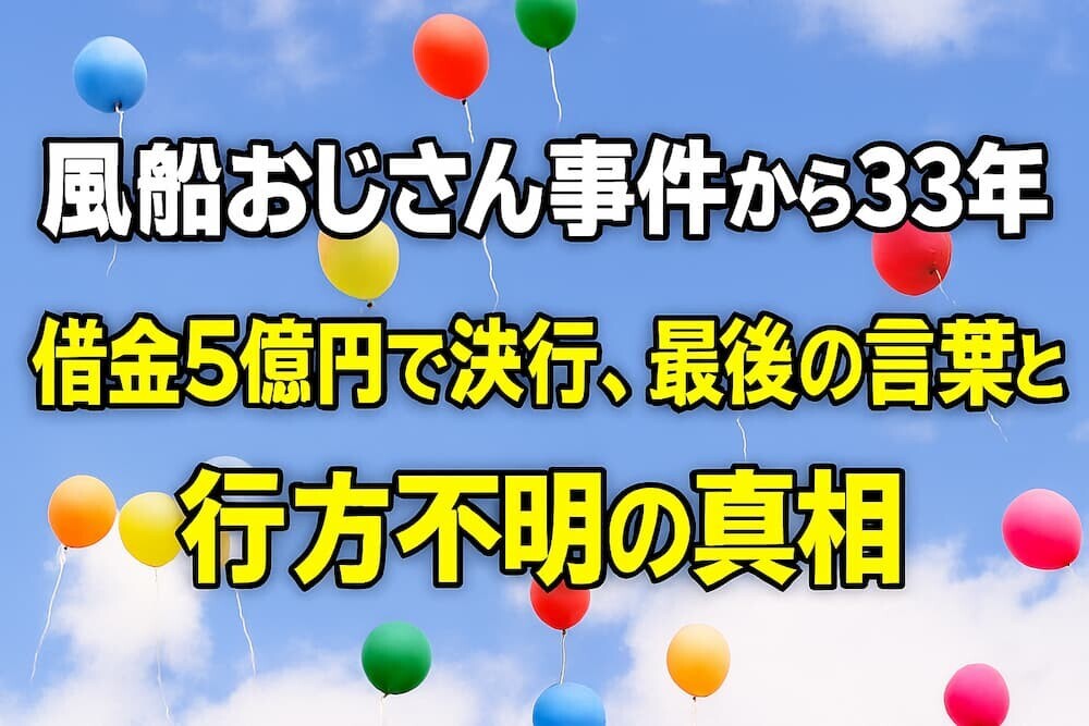 風船おじさん事件から33年〜借金5億円で決行、最後の言葉と行方不明の真相