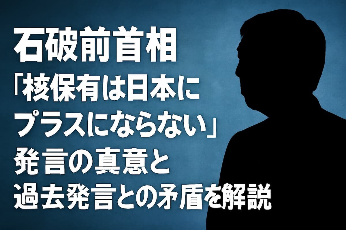 石破前首相「核保有は日本にプラスにならない」発言の真意と過去発言との矛盾を解説
