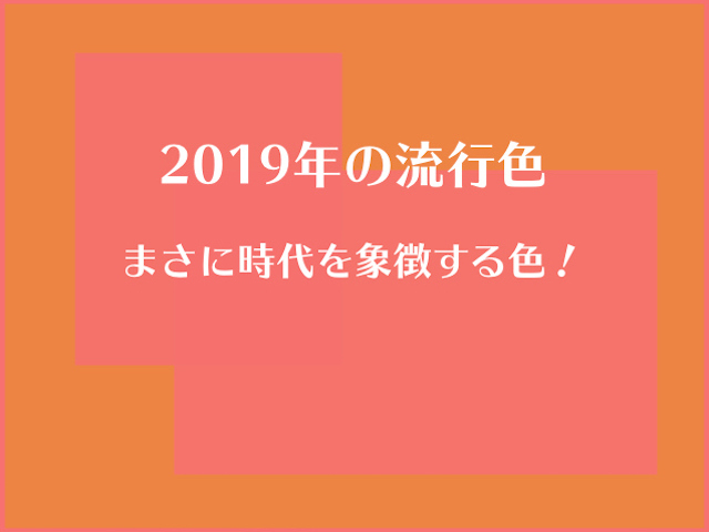 19年の流行色はコレ まさに時代を象徴する色 ブロケツ
